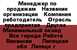 Менеджер по продажам › Название организации ­ Компания-работодатель › Отрасль предприятия ­ Другое › Минимальный оклад ­ 1 - Все города Работа » Вакансии   . Липецкая обл.,Липецк г.